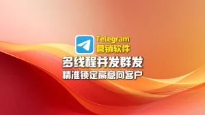Telegram营销软件：多线程并发群发，精准锁定高意向客户