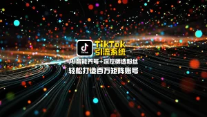 TikTok引流系统：AI智能养号+深挖筛选粉丝，轻松打造百万矩阵账号