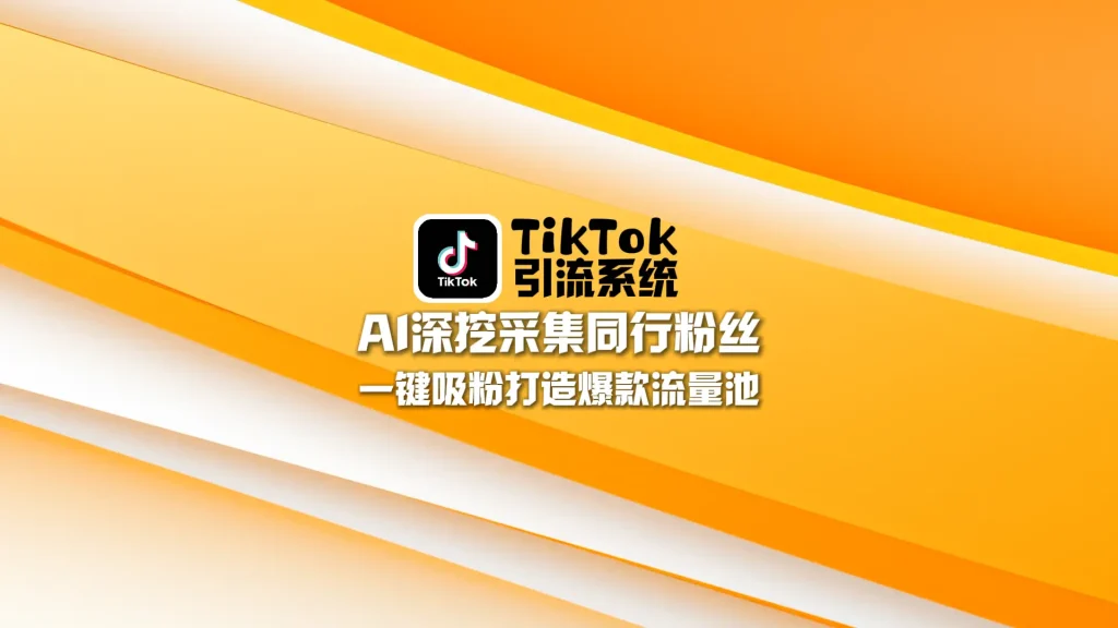 TikTok引流系统：AI深挖采集同行粉丝，一键吸粉打造爆款流量池