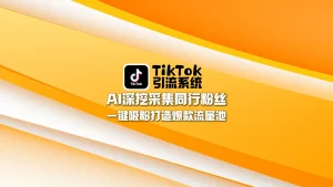 TikTok引流系统：AI深挖采集同行粉丝，一键吸粉打造爆款流量池