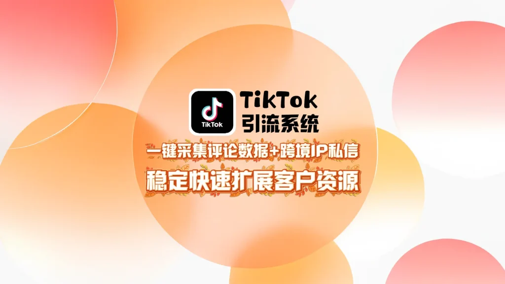 TikTok引流系统：一键采集评论数据+跨境IP私信，稳定快速扩展客户资源