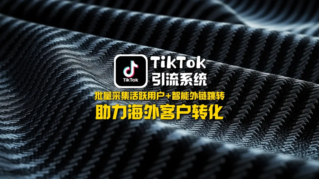 TikTok引流系统：批量采集活跃用户+智能外链跳转，助力海外客户转化