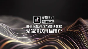 TikTok引流软件：批量采集评论与粉丝数据，精筛活跃目标用户