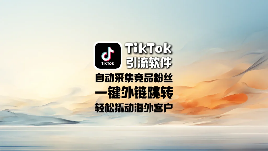 TikTok引流软件：自动采集竞品粉丝+一键外链跳转，轻松撬动海外客户