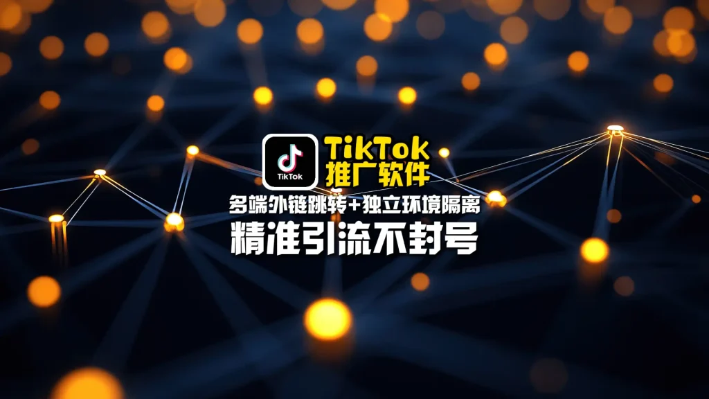 TikTok推广软件：多端外链跳转+独立环境隔离，精准引流不封号