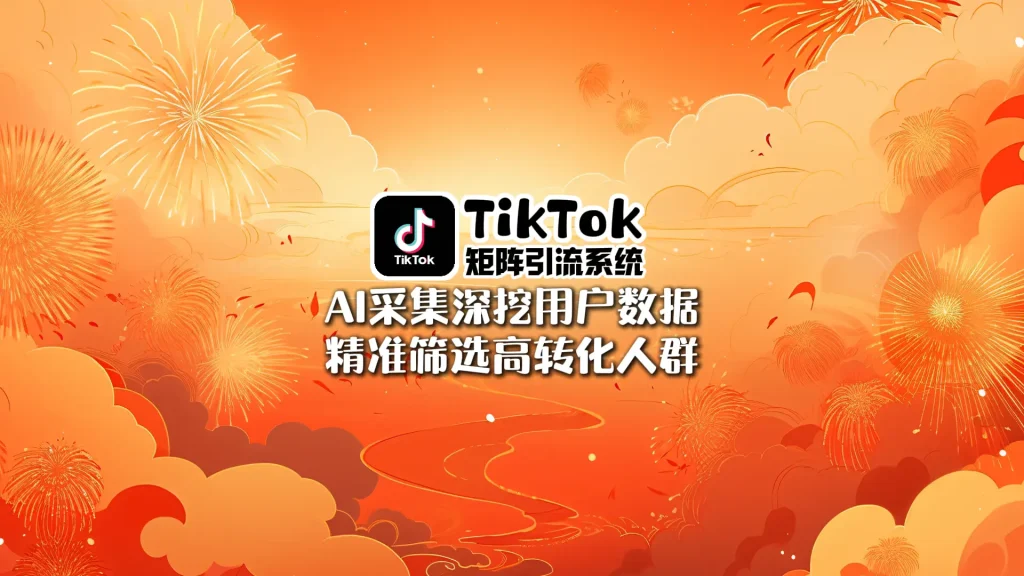 TikTok矩阵引流系统：AI采集深挖用户数据，精准筛选高转化人群