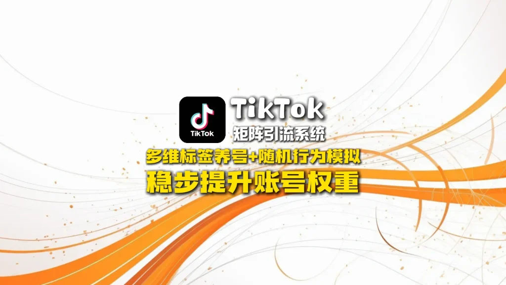 TikTok矩阵引流系统：多维标签养号+随机行为模拟，稳步提升账号权重