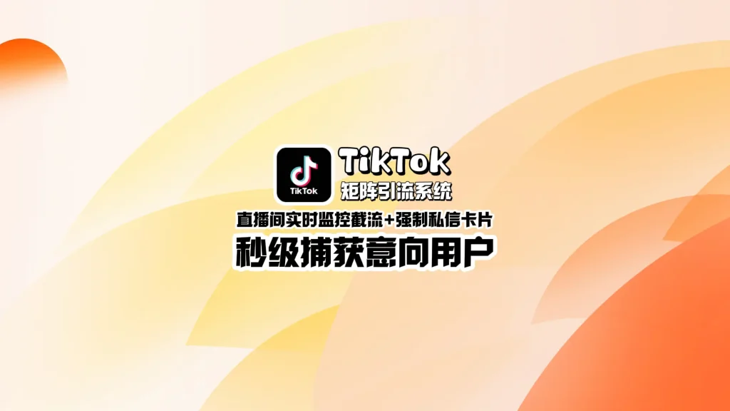 TikTok矩阵引流系统：直播间实时监控截流+强制私信卡片，秒级捕获意向用户