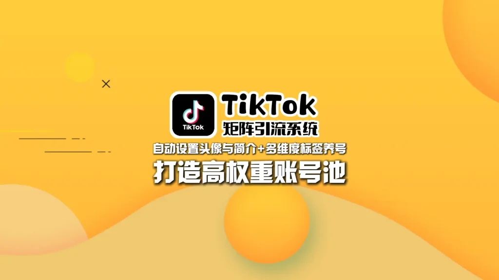 TikTok矩阵引流系统：自动设置头像与简介+多维度标签养号，打造高权重账号池