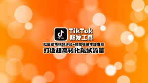 TikTok群发工具：批量采集活跃评论粉+一键发送外链，高转引流转化神器