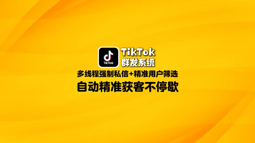 TikTok群发系统：多线程强制私信+精准用户筛选，自动精准获客不停歇