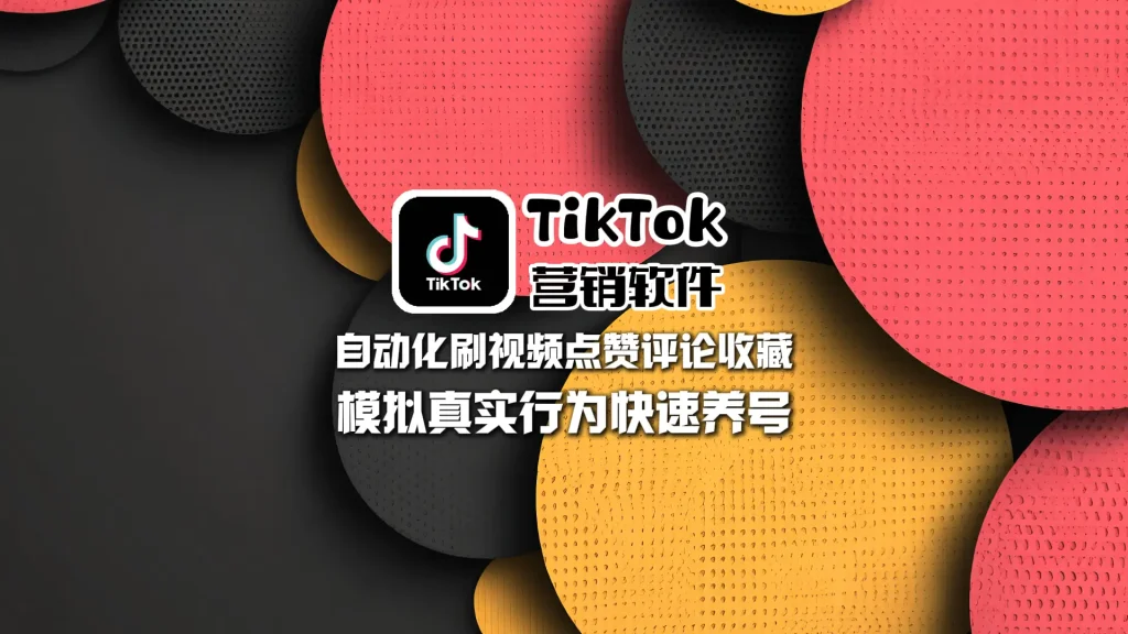 TikTok营销软件：自动化刷视频点赞评论收藏，模拟真实行为快速养号
