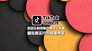 TikTok营销软件：自动化刷视频点赞评论收藏，模拟真实行为快速养号