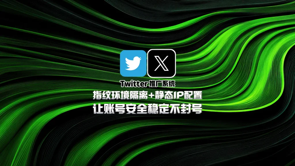 Twitter推广系统：指纹环境隔离+静态IP配置，让账号安全稳定不封号！