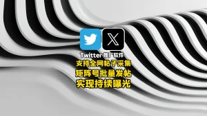 Twitter推广软件：支持全网帖子采集+矩阵号批量发帖，实现持续曝光！