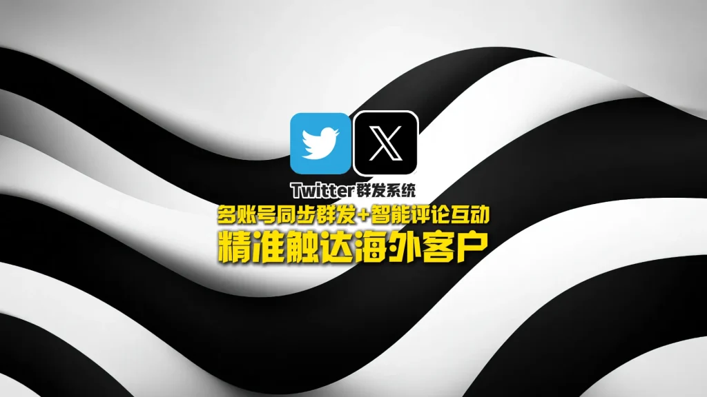 Twitter群发系统：多账号同步群发+智能评论互动，精准触达海外客户！