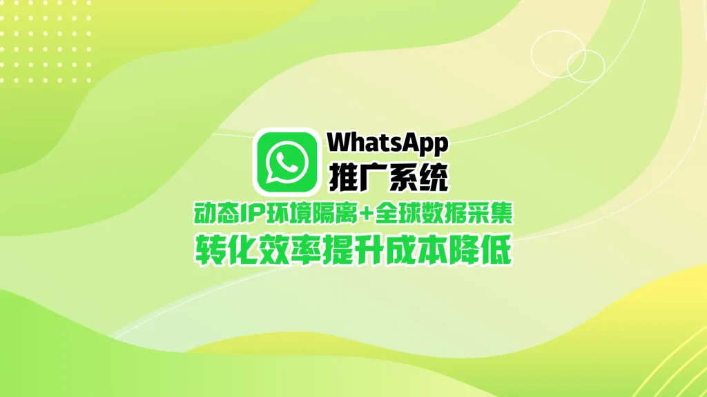 WhatsApp引流工具：动态IP环境隔离+全球数据采集，转化成本降低60%