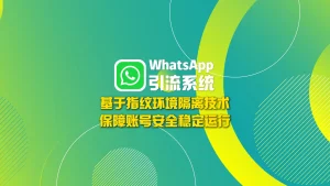 WhatsApp引流系统：基于指纹环境隔离技术，保障账号安全稳定运行