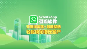 WhatsApp引流软件：关键词采集+智能筛选，轻松锁定潜在客户