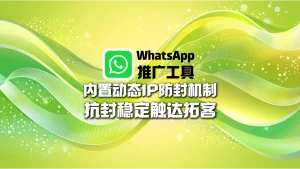 WhatsApp推广工具：内置动态IP防封机制，抗封稳定触达拓客