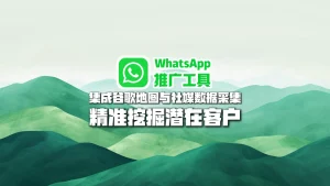WhatsApp推广工具：集成谷歌地图与社媒数据采集，精准挖掘潜在客户