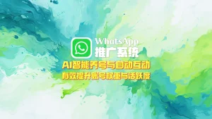 WhatsApp推广系统：AI智能养号与自动互动，有效提升账号权重与活跃度