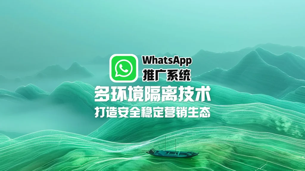 WhatsApp推广系统：多环境隔离技术，打造安全稳定营销生态