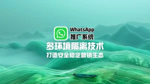 WhatsApp推广系统：多环境隔离技术，打造安全稳定营销生态