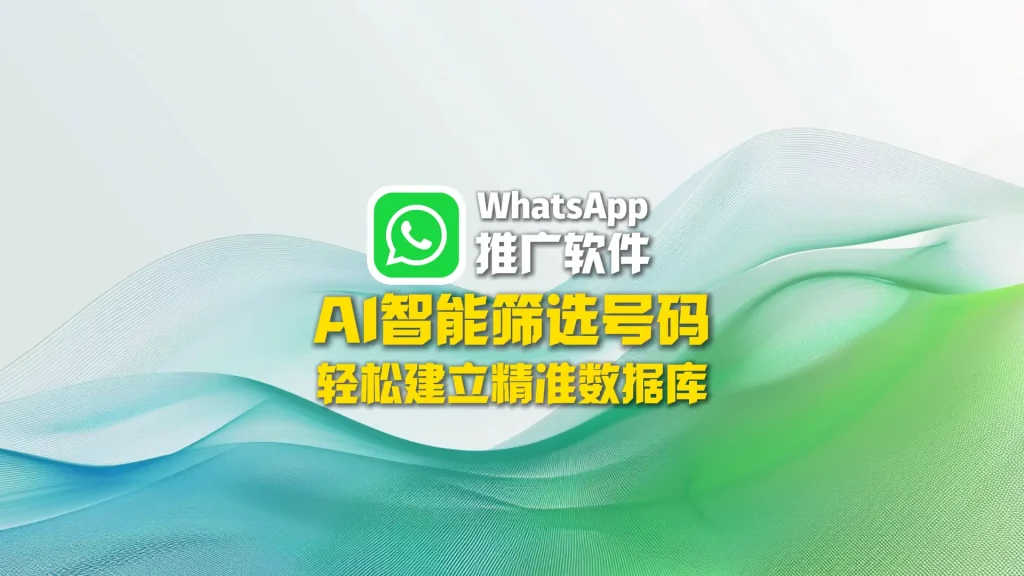 WhatsApp推广软件：AI智能筛选号码，轻松建立精准数据库