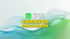 WhatsApp推广软件：AI智能筛选号码，轻松建立精准数据库