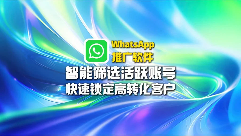WhatsApp推广软件：智能筛选活跃账号，快速锁定高转化客户