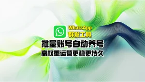 WhatsApp群发工具：批量账号自动养号，高权重运营更稳更持久