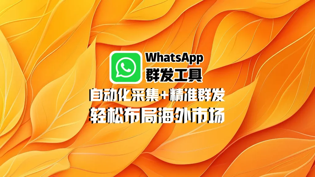 WhatsApp群发工具：自动化采集+精准群发，轻松布局海外市场