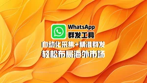 WhatsApp群发工具：自动化采集+精准群发，轻松布局海外市场