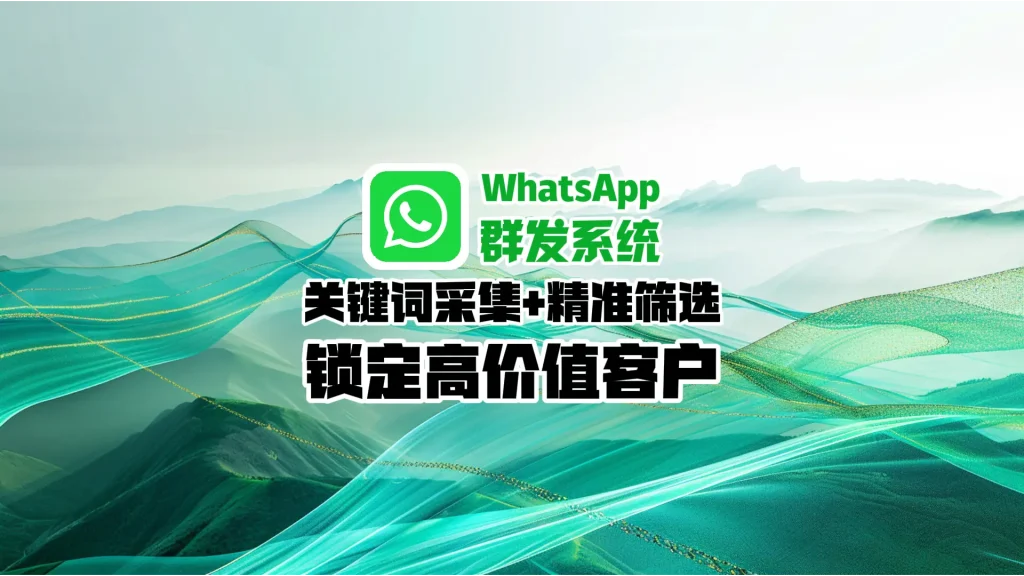 WhatsApp群发系统：关键词采集+精准筛选，锁定高价值客户
