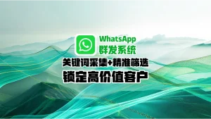WhatsApp群发系统：关键词采集+精准筛选，锁定高价值客户