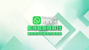WhatsApp群发系统：多账号矩阵并行，智能指纹隔离防封更稳定
