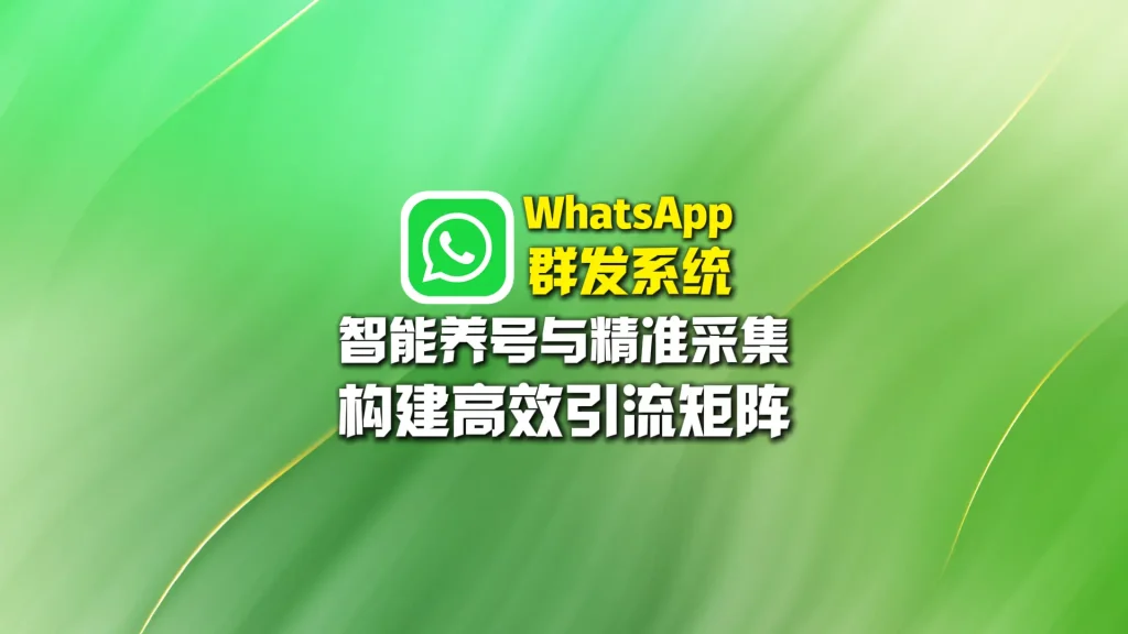 WhatsApp群发系统：智能养号与精准采集，构建高效引流矩阵