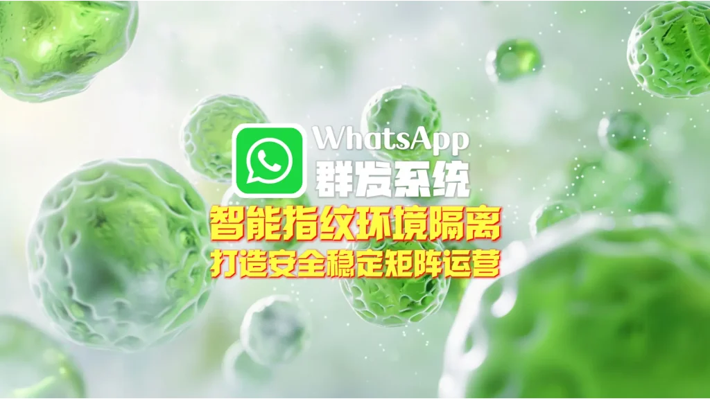 WhatsApp群发系统：智能指纹环境隔离，打造安全稳定矩阵运营