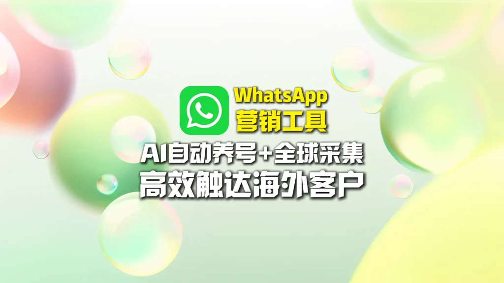 WhatsApp营销工具：AI自动养号+全球采集，高效触达海外客户