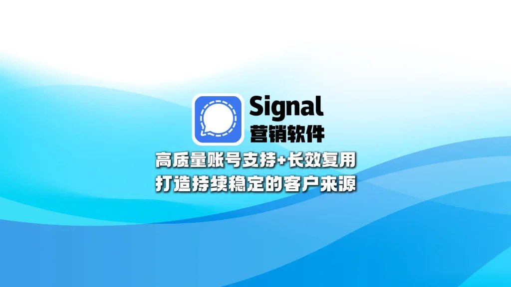 signal营销软件： 高质量账号支持+长效复用，打造持续稳定的客户来源