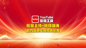 youtube引流工具：批量上传+矩阵曝光，助力品牌实现视频裂变！