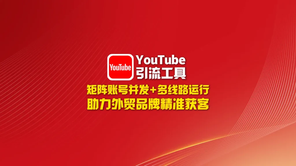 youtube引流工具：矩阵账号并发+多线路运行，助力外贸品牌精准获客！
