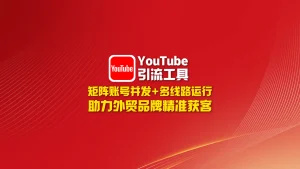 youtube引流工具：矩阵账号并发+多线路运行，助力外贸品牌精准获客！