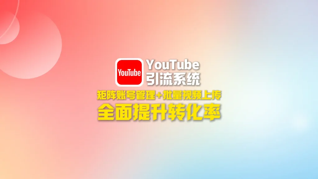 youtube引流系统：矩阵账号管理+批量视频上传，全面提升转化率！