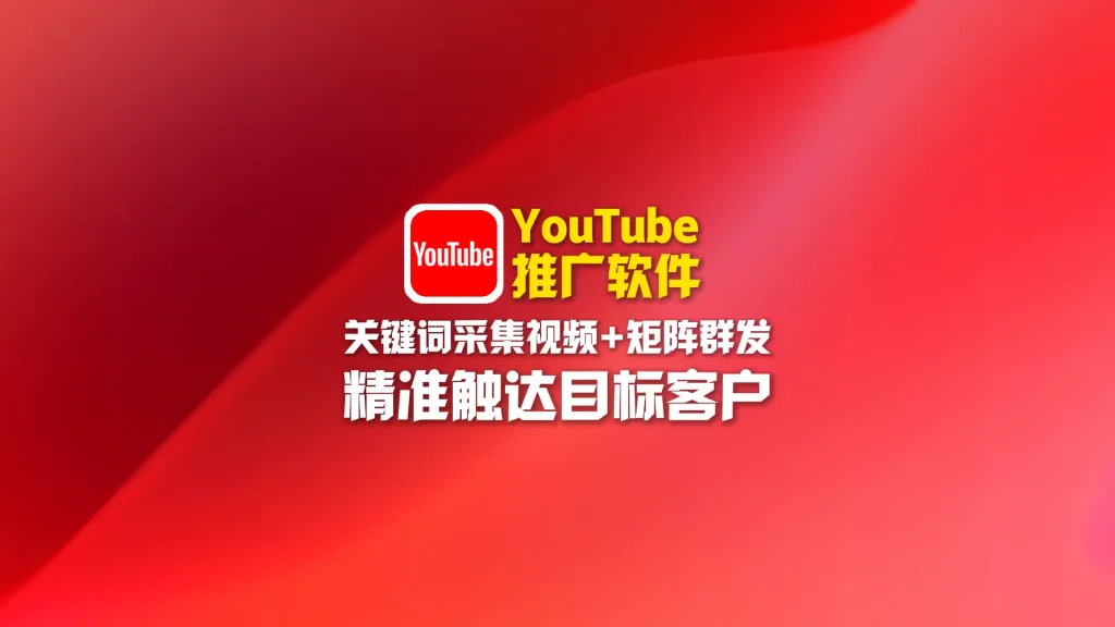 youtube推广软件：关键词采集视频+矩阵群发，精准触达目标客户