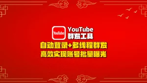youtube群发工具：自动登录+多线程群发，高效实现账号批量曝光