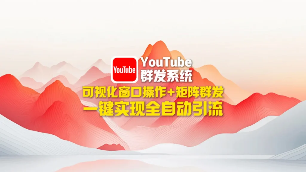 youtube群发系统：可视化窗口操作+矩阵群发，一键实现全自动引流