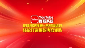 youtube群发系统：矩阵群发视频+多线程运行，轻松打造爆款内容矩阵！
