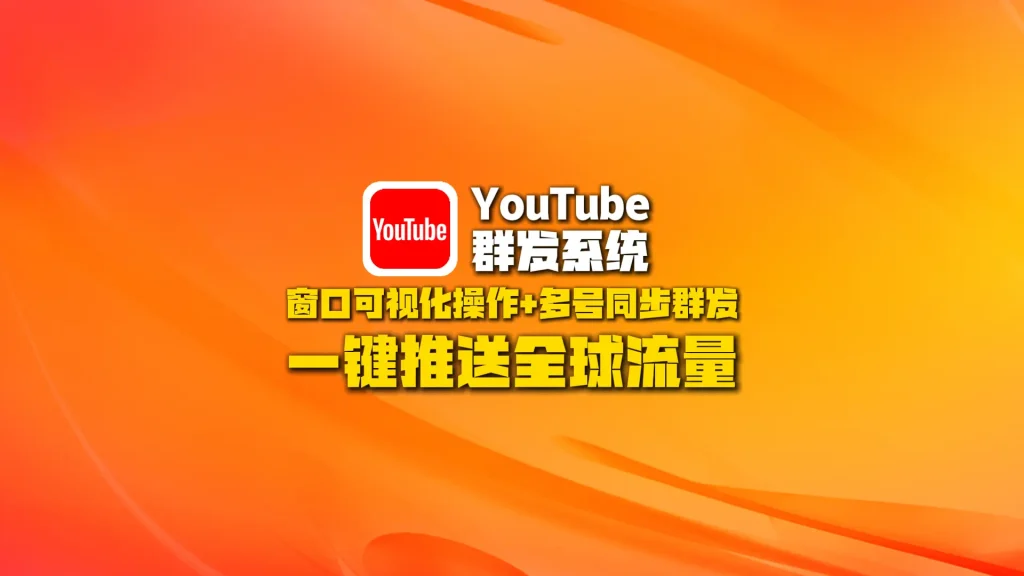 youtube群发系统：窗口可视化操作+多号同步群发，一键推送全球流量！